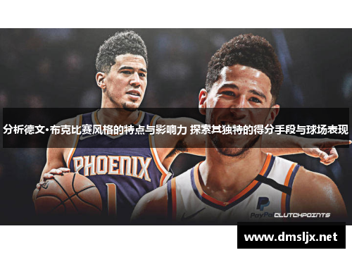 分析德文·布克比赛风格的特点与影响力 探索其独特的得分手段与球场表现