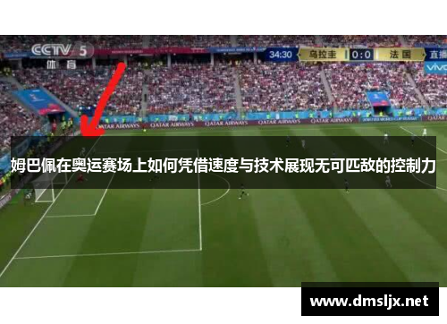 姆巴佩在奥运赛场上如何凭借速度与技术展现无可匹敌的控制力