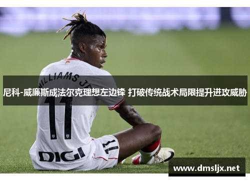 尼科-威廉斯成法尔克理想左边锋 打破传统战术局限提升进攻威胁