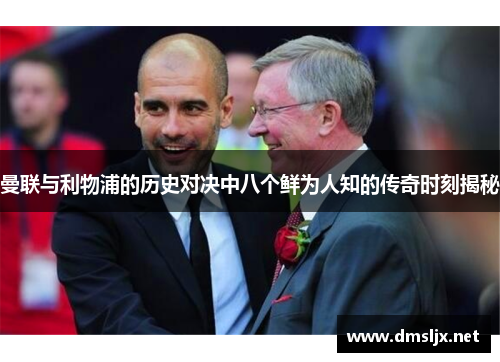 曼联与利物浦的历史对决中八个鲜为人知的传奇时刻揭秘