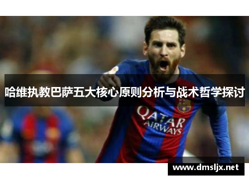 哈维执教巴萨五大核心原则分析与战术哲学探讨