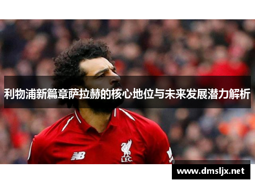 利物浦新篇章萨拉赫的核心地位与未来发展潜力解析