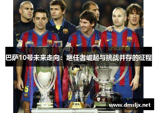 巴萨10号未来走向：继任者崛起与挑战并存的征程