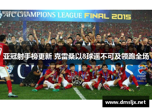 亚冠射手榜更新 克雷桑以8球遥不可及领跑全场