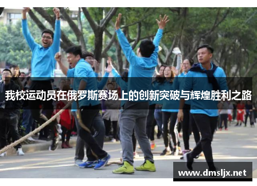 我校运动员在俄罗斯赛场上的创新突破与辉煌胜利之路
