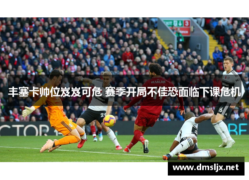 丰塞卡帅位岌岌可危 赛季开局不佳恐面临下课危机