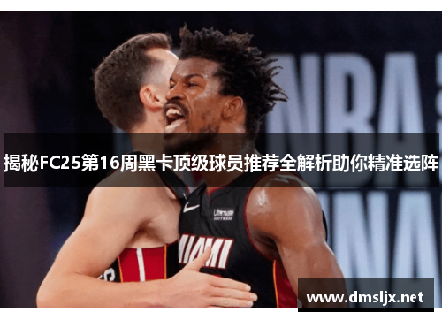 揭秘FC25第16周黑卡顶级球员推荐全解析助你精准选阵