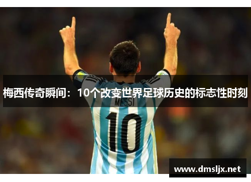 梅西传奇瞬间：10个改变世界足球历史的标志性时刻