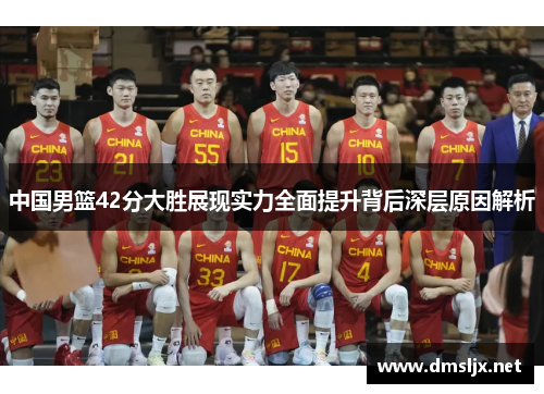 中国男篮42分大胜展现实力全面提升背后深层原因解析