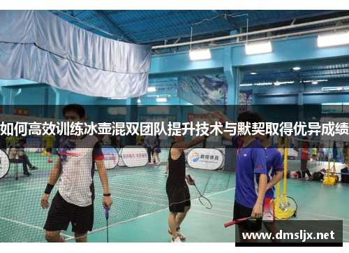 如何高效训练冰壶混双团队提升技术与默契取得优异成绩