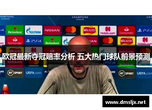 欧冠最新夺冠赔率分析 五大热门球队前景预测