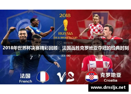 2018年世界杯决赛精彩回顾：法国战胜克罗地亚夺冠的经典时刻