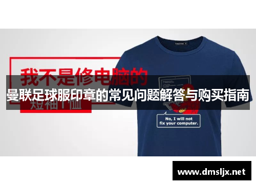 曼联足球服印章的常见问题解答与购买指南
