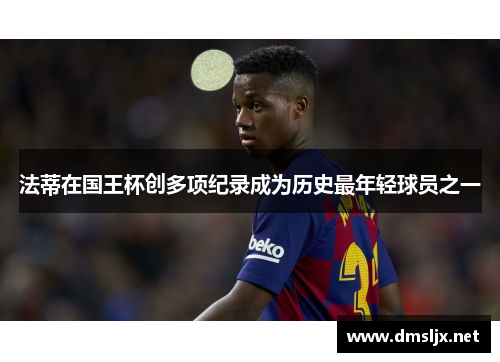 法蒂在国王杯创多项纪录成为历史最年轻球员之一