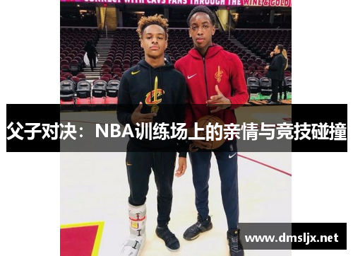 父子对决：NBA训练场上的亲情与竞技碰撞
