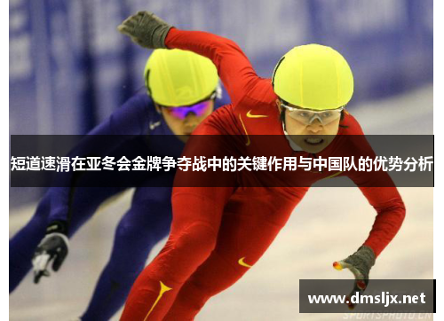 短道速滑在亚冬会金牌争夺战中的关键作用与中国队的优势分析