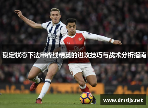 稳定状态下法甲锋线精英的进攻技巧与战术分析指南