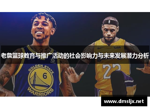 老詹篮球教育与推广活动的社会影响力与未来发展潜力分析