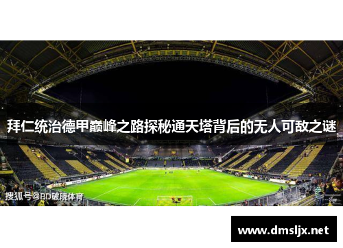 拜仁统治德甲巅峰之路探秘通天塔背后的无人可敌之谜