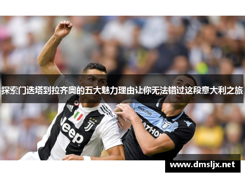 探索门迭塔到拉齐奥的五大魅力理由让你无法错过这段意大利之旅