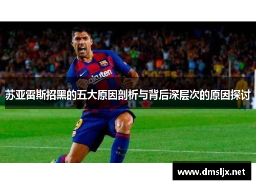 苏亚雷斯招黑的五大原因剖析与背后深层次的原因探讨