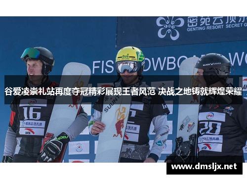 谷爱凌崇礼站再度夺冠精彩展现王者风范 决战之地铸就辉煌荣耀