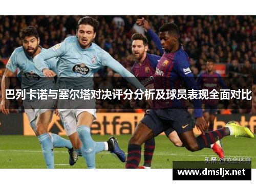 巴列卡诺与塞尔塔对决评分分析及球员表现全面对比