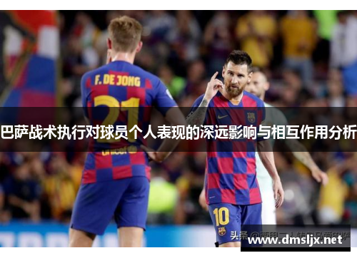 巴萨战术执行对球员个人表现的深远影响与相互作用分析