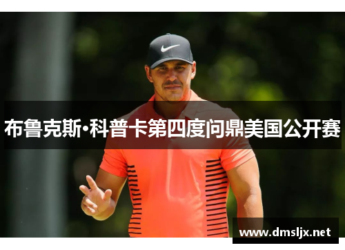布鲁克斯·科普卡第四度问鼎美国公开赛