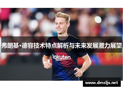 弗朗基·德容技术特点解析与未来发展潜力展望