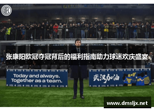 张康阳欧冠夺冠背后的福利指南助力球迷欢庆盛宴