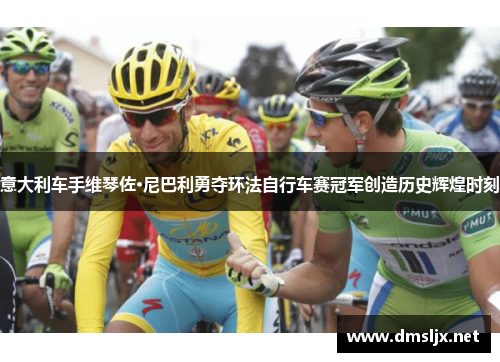意大利车手维琴佐·尼巴利勇夺环法自行车赛冠军创造历史辉煌时刻