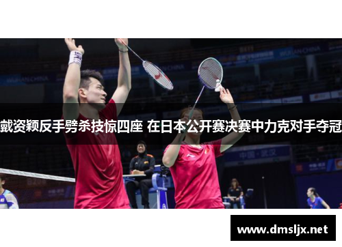 戴资颖反手劈杀技惊四座 在日本公开赛决赛中力克对手夺冠