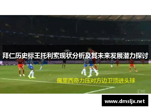 拜仁历史标王托利索现状分析及其未来发展潜力探讨