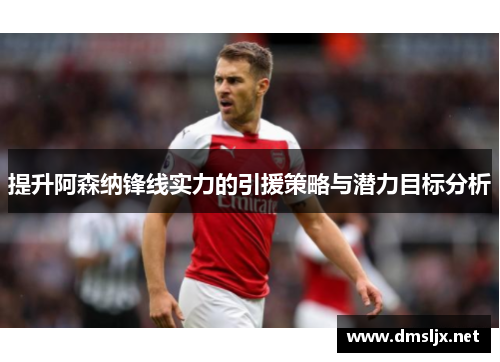 提升阿森纳锋线实力的引援策略与潜力目标分析