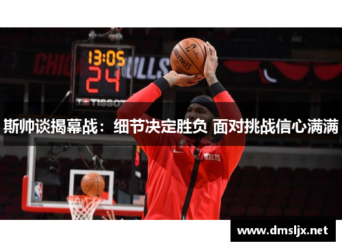 斯帅谈揭幕战：细节决定胜负 面对挑战信心满满