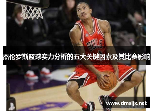 杰伦罗斯篮球实力分析的五大关键因素及其比赛影响