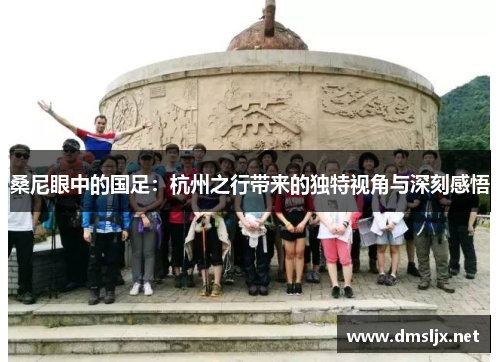 桑尼眼中的国足：杭州之行带来的独特视角与深刻感悟